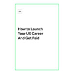 How to Launch Your UX Career and Get Paid Free Ebook